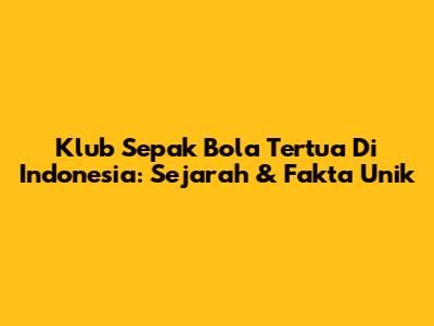 Klub Sepak Bola Tertua Di Indonesia: Sejarah & Fakta Unik
