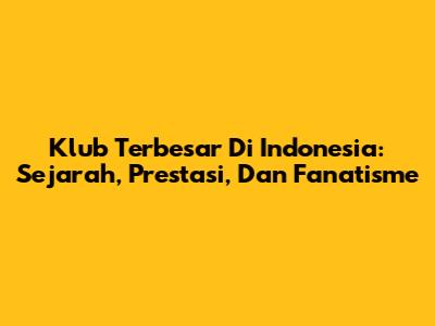 Klub Terbesar Di Indonesia: Sejarah, Prestasi, Dan Fanatisme