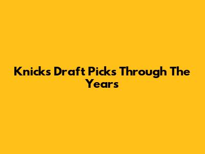 Knicks Draft Picks Through The Years