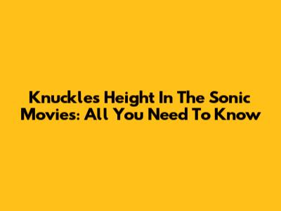 Knuckles' Height In The Sonic Movies: All You Need To Know
