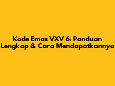 Kode Emas VXV 6: Panduan Lengkap & Cara Mendapatkannya