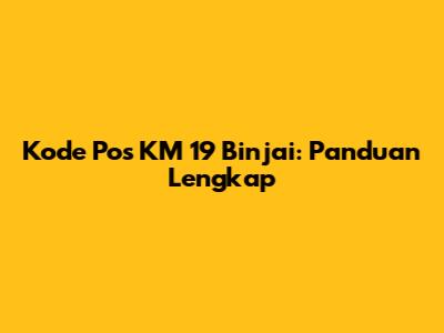 Kode Pos KM 19 Binjai: Panduan Lengkap