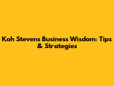 Koh Steven's Business Wisdom: Tips & Strategies