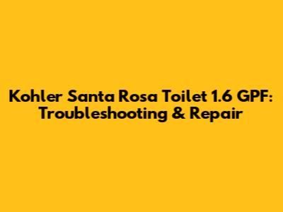 Kohler Santa Rosa Toilet 1.6 GPF: Troubleshooting & Repair