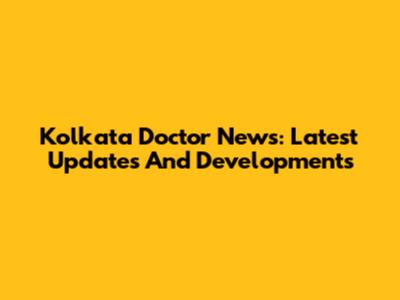 Kolkata Doctor News: Latest Updates And Developments