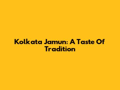 Kolkata Jamun: A Taste Of Tradition