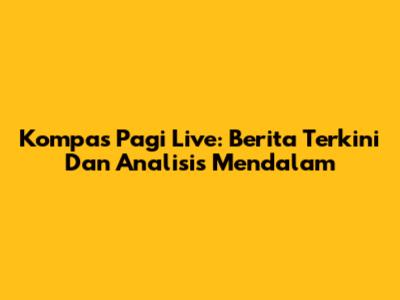 Kompas Pagi Live: Berita Terkini Dan Analisis Mendalam