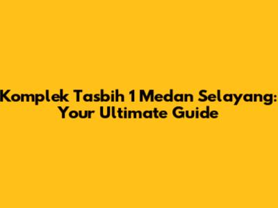 Komplek Tasbih 1 Medan Selayang: Your Ultimate Guide