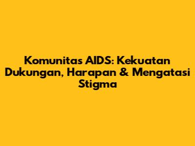 Komunitas AIDS: Kekuatan Dukungan, Harapan & Mengatasi Stigma
