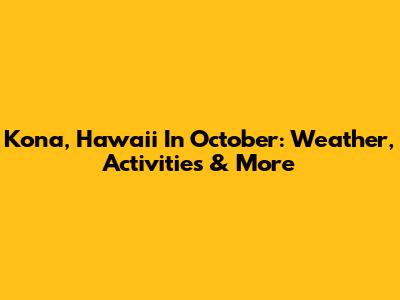 Kona, Hawaii In October: Weather, Activities & More