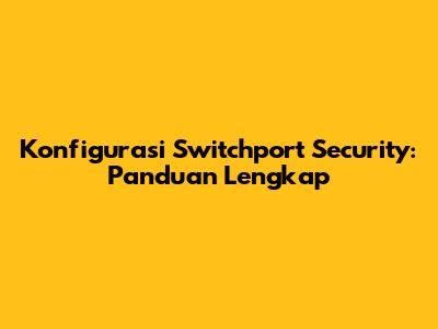 Konfigurasi Switchport Security: Panduan Lengkap