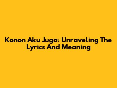 Konon Aku Juga: Unraveling The Lyrics And Meaning