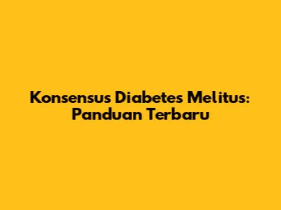 Konsensus Diabetes Melitus: Panduan Terbaru