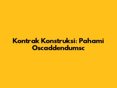 Kontrak Konstruksi: Pahami Oscaddendumsc