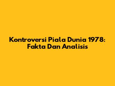 Kontroversi Piala Dunia 1978: Fakta Dan Analisis
