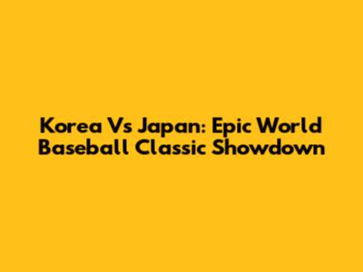 Korea Vs Japan: Epic World Baseball Classic Showdown