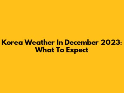 Korea Weather In December 2023: What To Expect