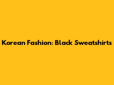 Korean Fashion: Black Sweatshirts