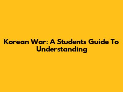 Korean War: A Student's Guide To Understanding