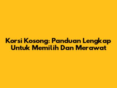 Korsi Kosong: Panduan Lengkap Untuk Memilih Dan Merawat