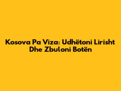 Kosova Pa Viza: Udhëtoni Lirisht Dhe Zbuloni Botën