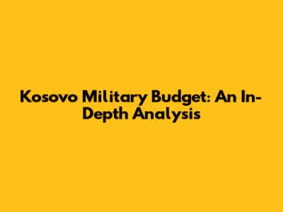 Kosovo Military Budget: An In-Depth Analysis