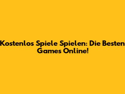 Kostenlos Spiele Spielen: Die Besten Games Online!