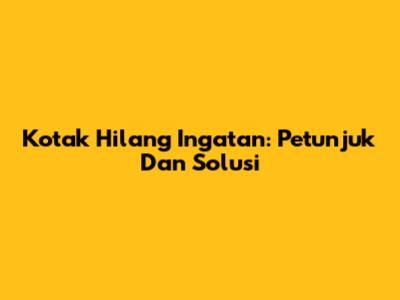 Kotak Hilang Ingatan: Petunjuk Dan Solusi