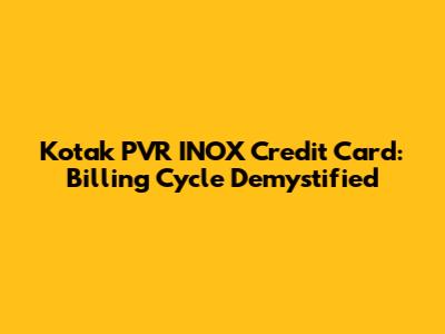 Kotak PVR INOX Credit Card: Billing Cycle Demystified