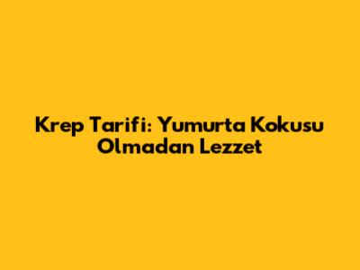 Krep Tarifi: Yumurta Kokusu Olmadan Lezzet