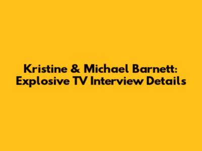 Kristine & Michael Barnett: Explosive TV Interview Details
