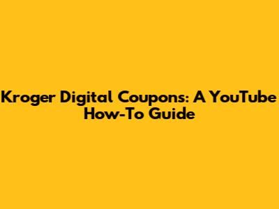 Kroger Digital Coupons: A YouTube How-To Guide