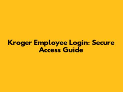 Kroger Employee Login: Secure Access Guide
