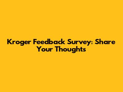 Kroger Feedback Survey: Share Your Thoughts