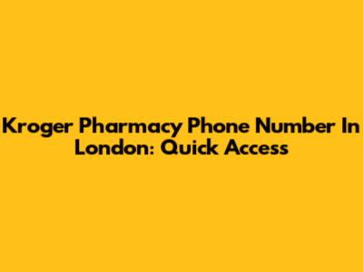 Kroger Pharmacy Phone Number In London: Quick Access