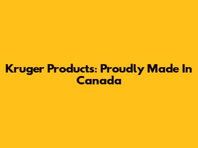 Kruger Products: Proudly Made In Canada