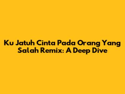 Ku Jatuh Cinta Pada Orang Yang Salah Remix: A Deep Dive