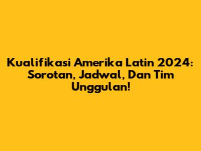 Kualifikasi Amerika Latin 2024: Sorotan, Jadwal, Dan Tim Unggulan!