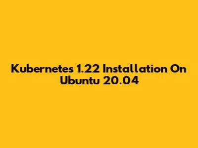 Kubernetes 1.22 Installation On Ubuntu 20.04