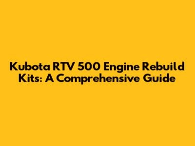 Kubota RTV 500 Engine Rebuild Kits: A Comprehensive Guide