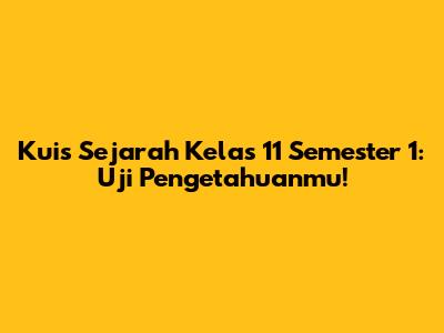 Kuis Sejarah Kelas 11 Semester 1: Uji Pengetahuanmu!