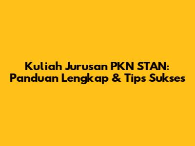 Kuliah Jurusan PKN STAN: Panduan Lengkap & Tips Sukses