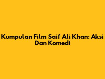 Kumpulan Film Saif Ali Khan: Aksi Dan Komedi
