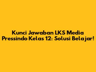 Kunci Jawaban LKS Media Pressindo Kelas 12: Solusi Belajar!