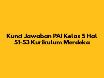 Kunci Jawaban PAI Kelas 5 Hal 51-53 Kurikulum Merdeka