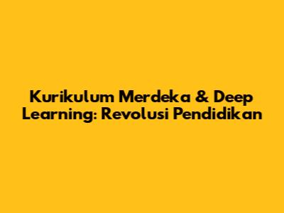 Kurikulum Merdeka & Deep Learning: Revolusi Pendidikan