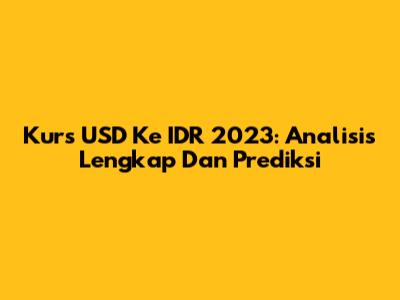 Kurs USD Ke IDR 2023: Analisis Lengkap Dan Prediksi