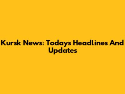 Kursk News: Today's Headlines And Updates