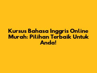 Kursus Bahasa Inggris Online Murah: Pilihan Terbaik Untuk Anda!