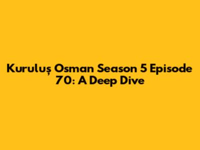 Kuruluş Osman Season 5 Episode 70: A Deep Dive